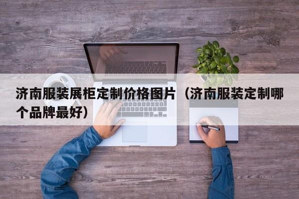 KAIYUN体育-济南服装展柜定制价格图片(济南服装定制哪个品牌最好)